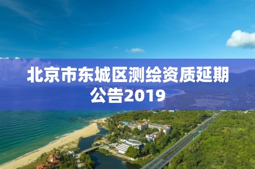 北京市东城区测绘资质延期公告2019