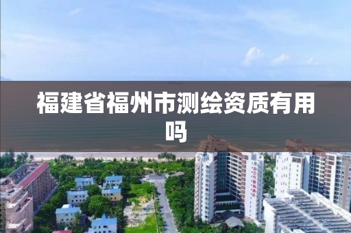 福建省福州市测绘资质有用吗