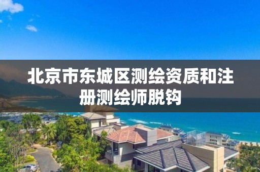 北京市东城区测绘资质和注册测绘师脱钩