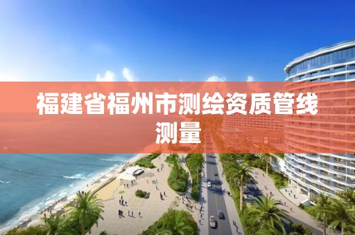 福建省福州市测绘资质管线测量