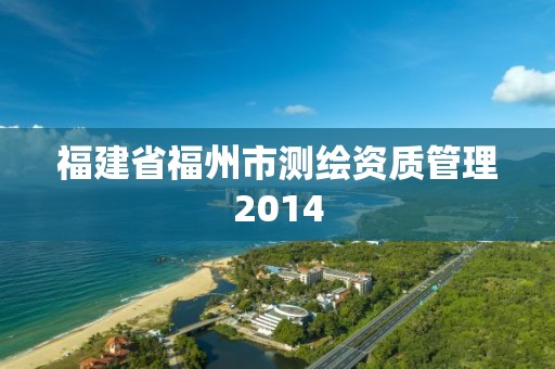 福建省福州市测绘资质管理2014