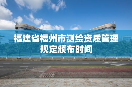 福建省福州市测绘资质管理规定颁布时间