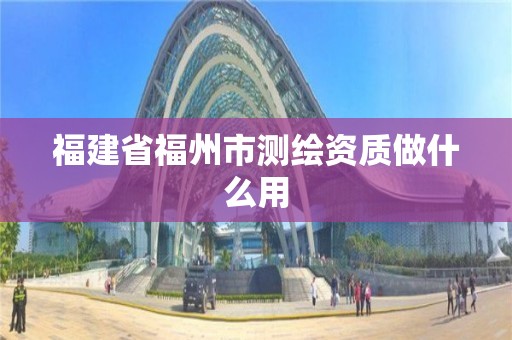 福建省福州市测绘资质做什么用