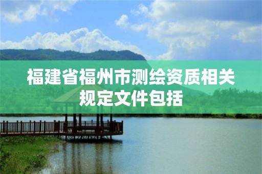 福建省福州市测绘资质相关规定文件包括