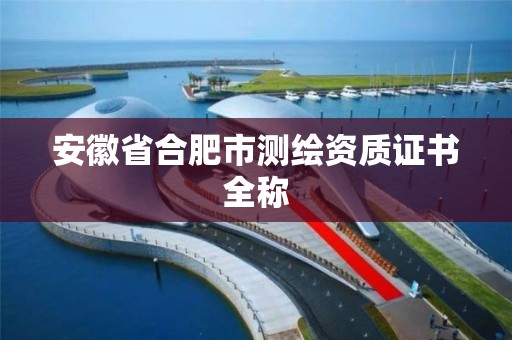 安徽省合肥市测绘资质证书全称