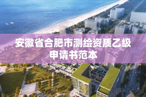 安徽省合肥市测绘资质乙级申请书范本