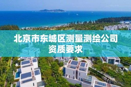 北京市东城区测量测绘公司资质要求