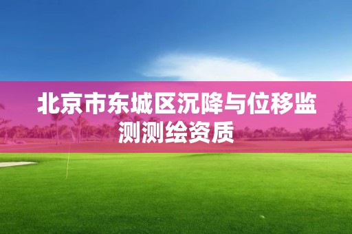 北京市东城区沉降与位移监测测绘资质