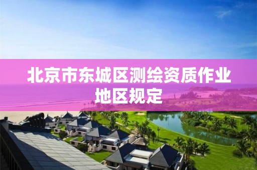 北京市东城区测绘资质作业地区规定