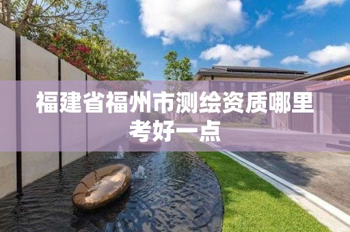 福建省福州市测绘资质哪里考好一点