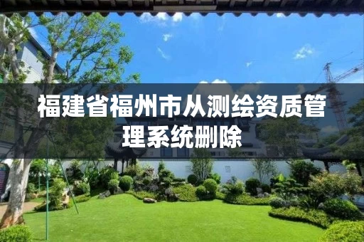 福建省福州市从测绘资质管理系统删除 福建省福州市从测绘资质管理系统删除