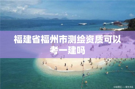 福建省福州市测绘资质可以考一建吗