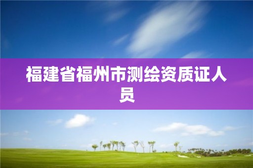 福建省福州市测绘资质证人员