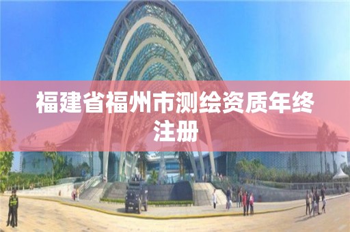 福建省福州市测绘资质年终注册