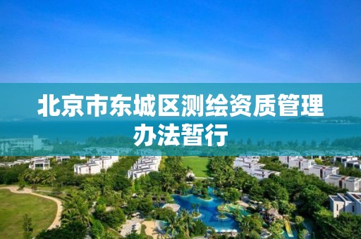 北京市东城区测绘资质管理办法暂行