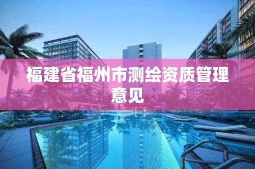 福建省福州市测绘资质管理意见