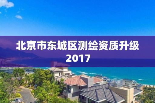 北京市东城区测绘资质升级2017