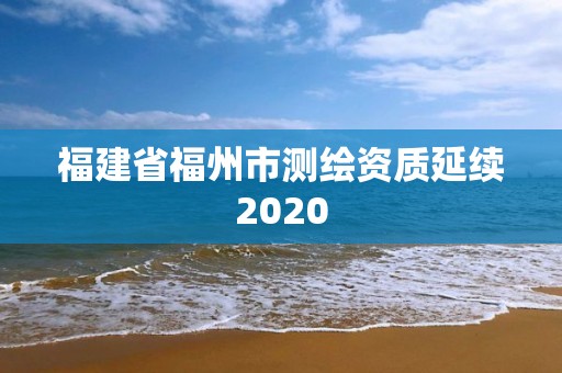 福建省福州市测绘资质延续2020