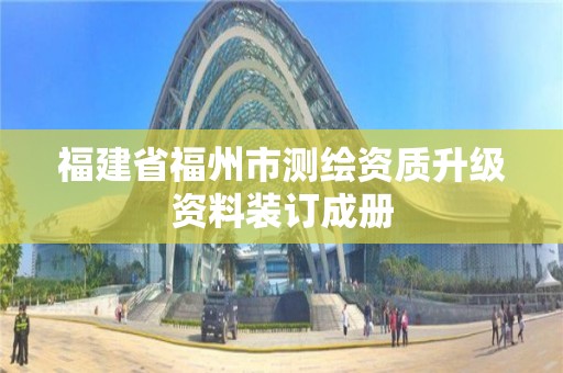 福建省福州市测绘资质升级资料装订成册