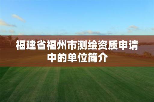 福建省福州市测绘资质申请中的单位简介