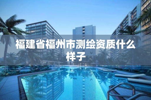 福建省福州市测绘资质什么样子