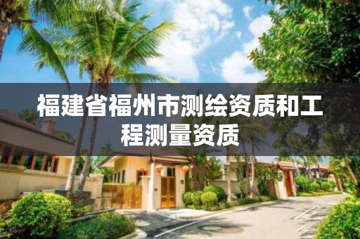 福建省福州市测绘资质和工程测量资质