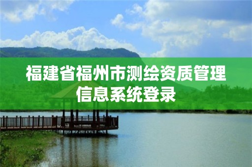 福建省福州市测绘资质管理信息系统登录