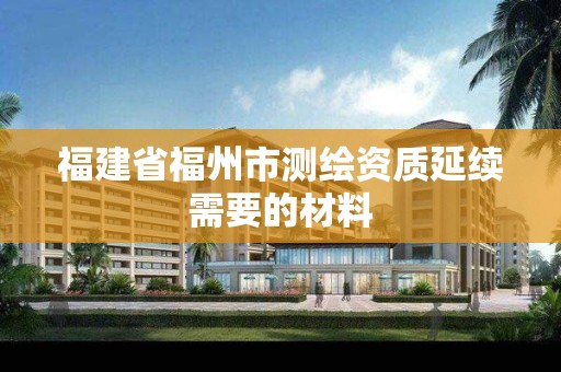 福建省福州市测绘资质延续需要的材料