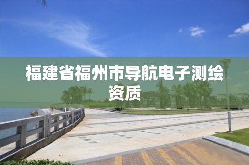 福建省福州市导航电子测绘资质