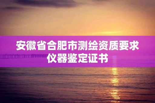 安徽省合肥市测绘资质要求仪器鉴定证书