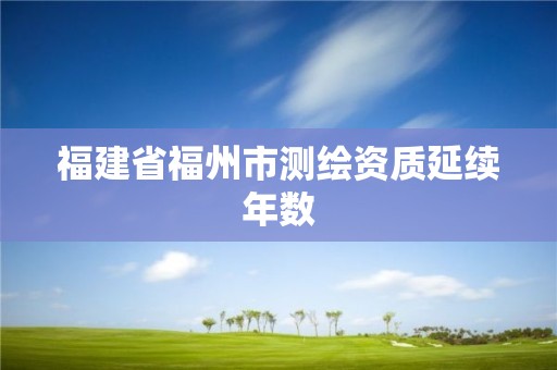 福建省福州市测绘资质延续年数