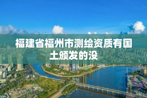 福建省福州市测绘资质有国土颁发的没