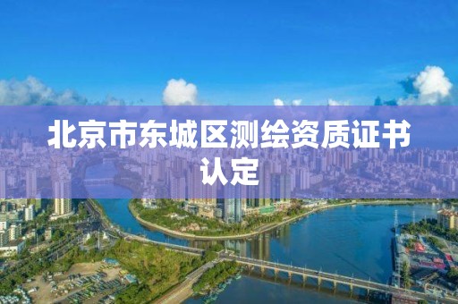 北京市东城区测绘资质证书认定