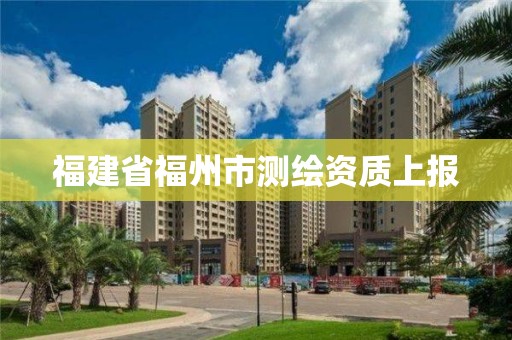 福建省福州市测绘资质上报