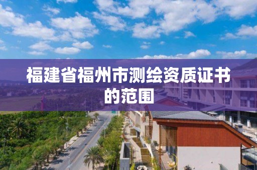 福建省福州市测绘资质证书的范围