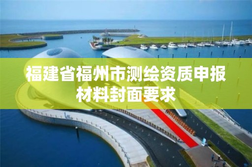 福建省福州市测绘资质申报材料封面要求