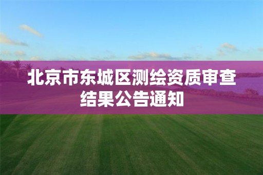 北京市东城区测绘资质审查结果公告通知