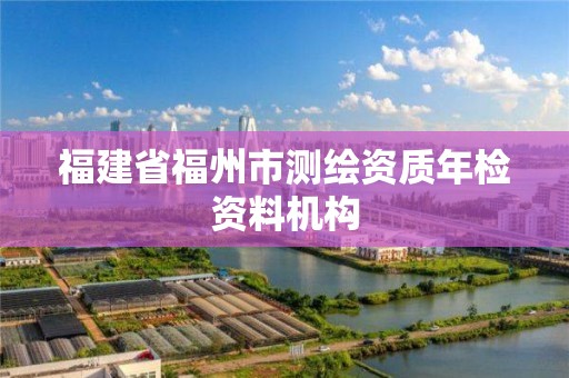 福建省福州市测绘资质年检资料机构