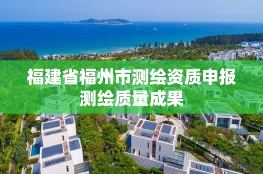 福建省福州市测绘资质申报测绘质量成果