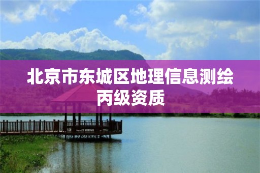 北京市东城区地理信息测绘丙级资质