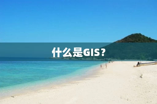什么是GIS? 什么是GIS?