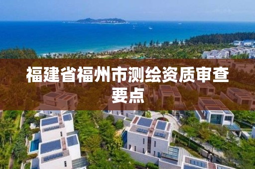 福建省福州市测绘资质审查要点