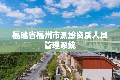 福建省福州市测绘资质人员管理系统