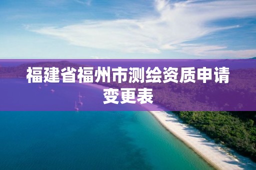 福建省福州市测绘资质申请变更表