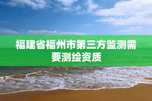 福建省福州市第三方监测需要测绘资质