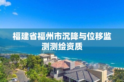 福建省福州市沉降与位移监测测绘资质