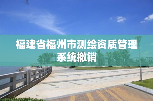 福建省福州市测绘资质管理系统撤销