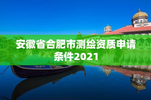 安徽省合肥市测绘资质申请条件2021