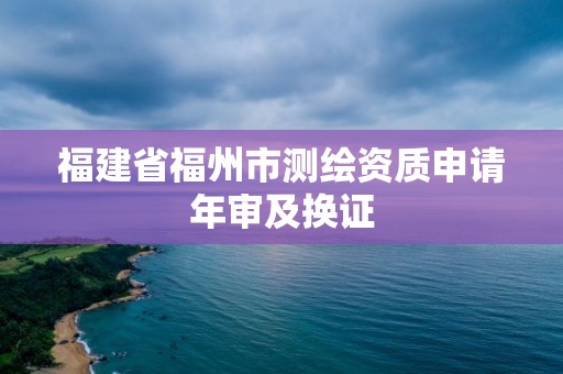 福建省福州市测绘资质申请年审及换证