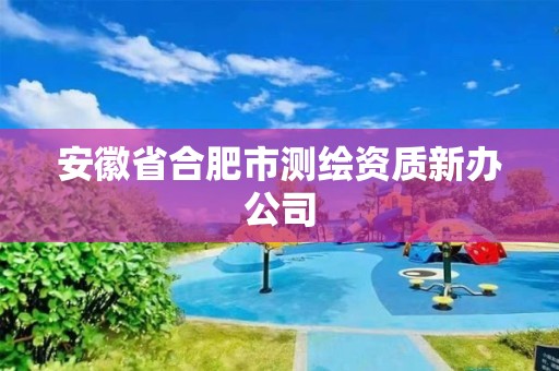 安徽省合肥市测绘资质新办公司